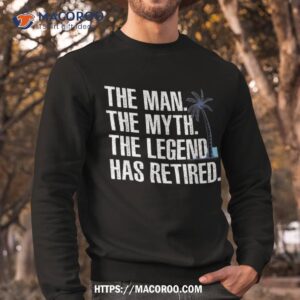 cool retiret for grandpa dad retired man myth legend shirt sweatshirt