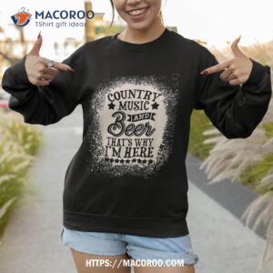 country music and beer that s why i m here shirt sweatshirt 1
