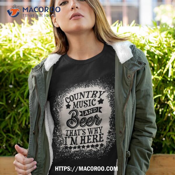 Country Music And Beer That’s Why I’m Here Shirt
