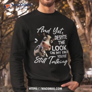 cow and yet despite the look on my face you re still talking shirt sweatshirt