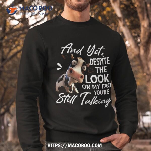 Cow And Yet Despite The Look On My Face You’re Still Talking Shirt