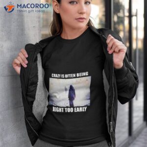 Crazy Is Often Being Right Too Early Shirt