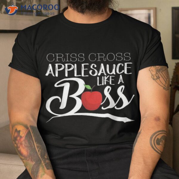 Criss Cross Applesauce Like A Boss Funny Back To School Shirt