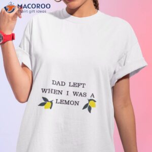dad left when i was a lemon shirt tshirt 1