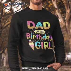 dad of the birthday day girl ice cream party matching family shirt sweatshirt