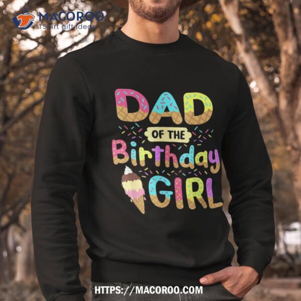 Dad Of The Birthday Day Girl Ice Cream Party Matching Family Shirt