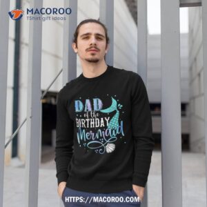 dad of the birthday mermaid family matching party squad shirt sweatshirt 1