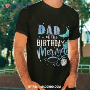 Dad Of The Birthday Mermaid Family Matching Party Squad Shirt