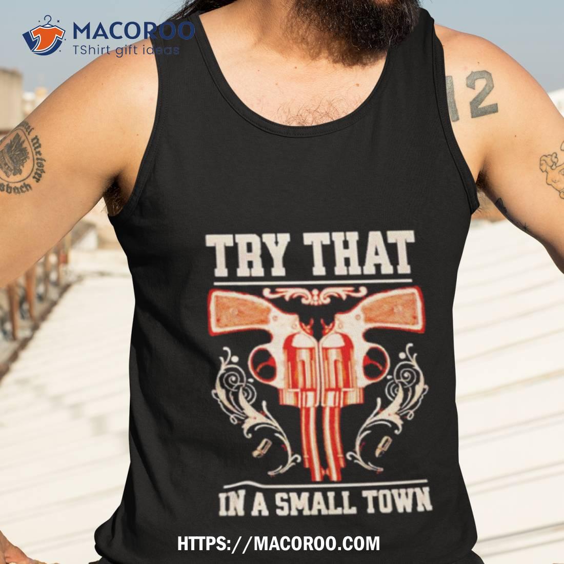 Design Gun Try That In A Small Town Shirt Design Gun Try That In A Small Town Shirt