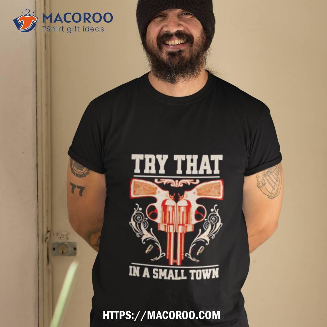 Design Gun Try That In A Small Town Shirt Design Gun Try That In A Small Town Shirt