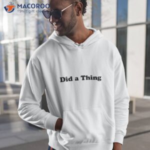 Did A Thing Shirt 1 did a thing shirt hoodie 1
