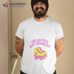 Did You Bring Your Rollerblades Shirt