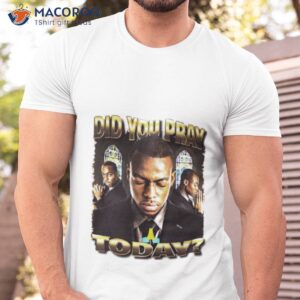 did you pray today shirt tshirt
