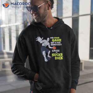 did your game get a rib removed cause it sucks dick shirt hoodie 1