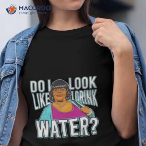 Do I Look Like I Drink Water Shirt Do I Look Like I Drink Water Shirt
