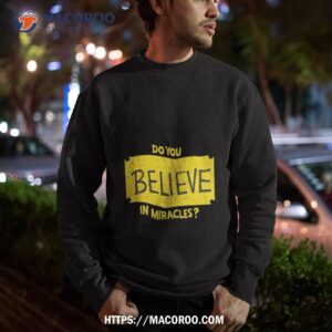 do you believe in miracles shirt sweatshirt