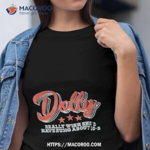 dolly really wish she d have sung about 10 2 shirt tshirt