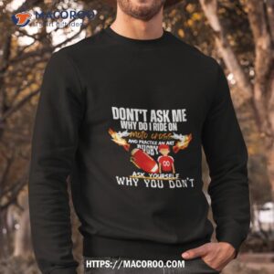 don t ask me why do i ride on motocross and practice an art rugby shirt sweatshirt