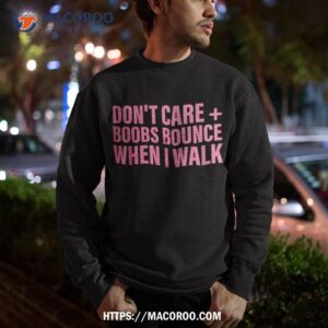 don t care boobs bounce when i walk quote shirt sweatshirt