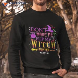 don t make me flip my witch switch halloween shirt sweatshirt