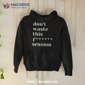 Don’t Waste This Fuck Session Shirt