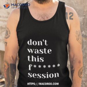 don t waste this fuck session shirt tank top