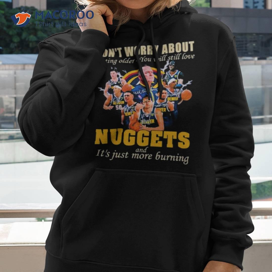 Don’t Worry About Getting Older You Will Still Love Nuggets And It’s Just More Burning Shirt Don’t Worry About Getting Older You Will Still Love Nuggets And It’s Just More Burning Shirt