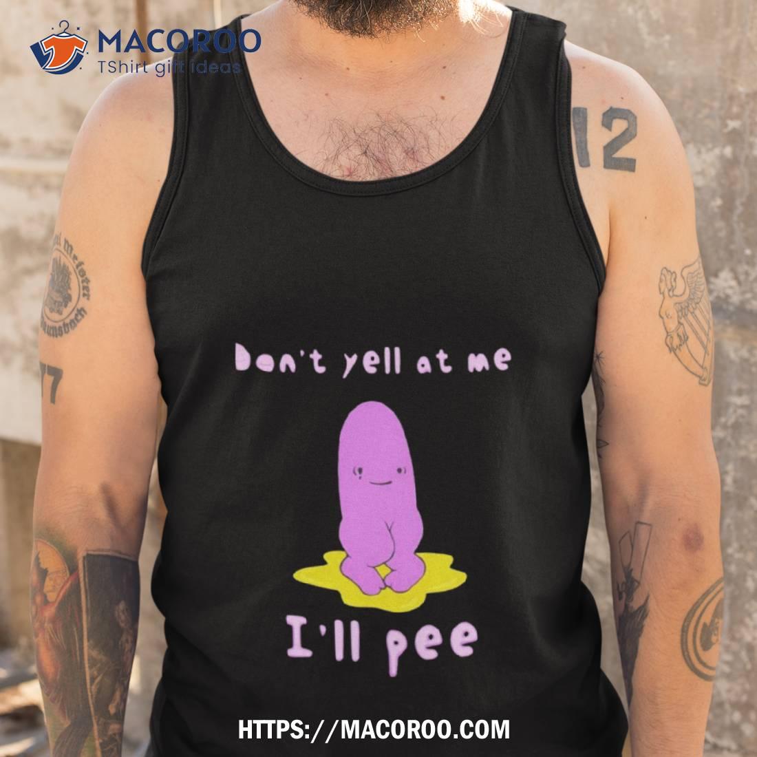 Don’t Yell At Me I’ll Pee Shirt Don’t Yell At Me I’ll Pee Shirt