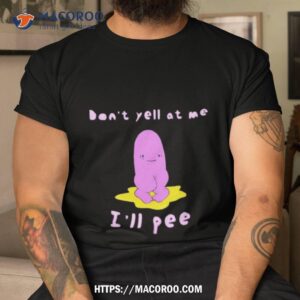 Don’t Yell At Me I’ll Pee Shirt