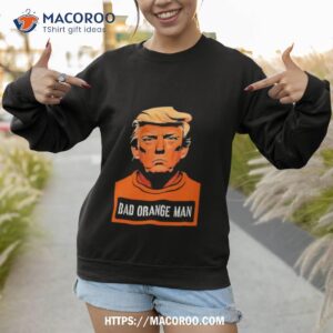 donald trump bad orange man shirt sweatshirt 1