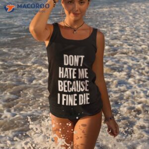 Don’t Hate Me Because I Fine Die Shirt