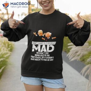 dont make old people mad we dont like being old in the first place shirt sweatshirt 1