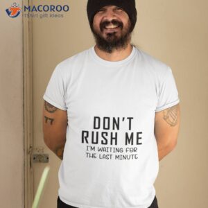 Dont Rush Me Shirt