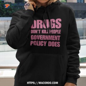drugs don t kill people government policy does shirt hoodie
