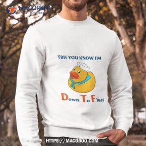 duck tbh you know i m down to floashirt sweatshirt