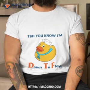duck tbh you know i m down to floashirt tshirt