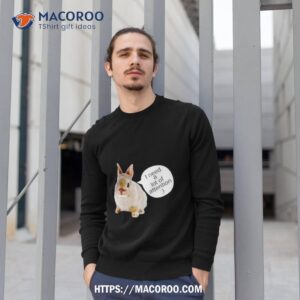 dwarf rabbit i need a lot of attention shirt sweatshirt 1