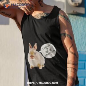 dwarf rabbit i need a lot of attention shirt tank top 1