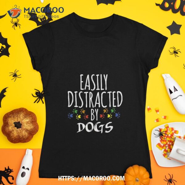 Easily Distracted By Dogs Shirt