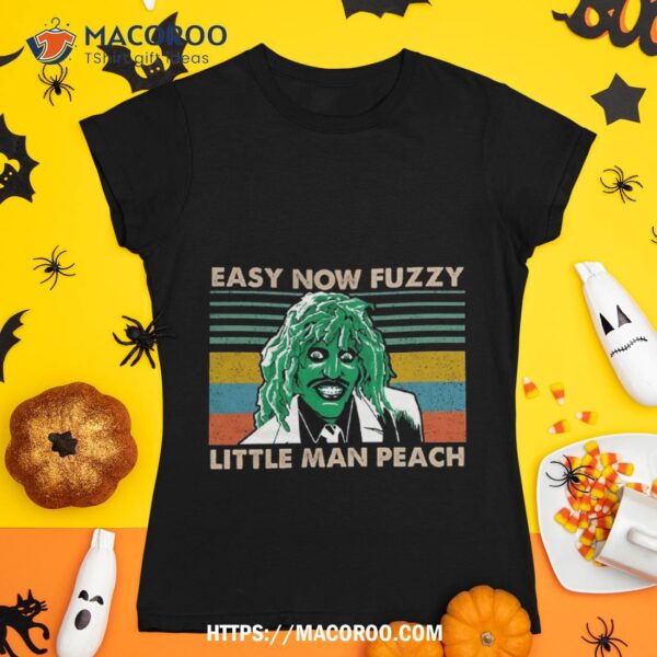 Easy Now Fuzzy Little Man Peach Halloween Gift For And , Day, Thanksgiving, Christmas Day Shirt