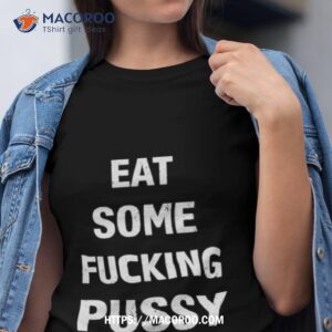 Eat Some Fucking Pussy Shirt