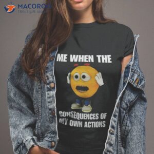 emoiji me when the consequences of my own actions shirt tshirt 2