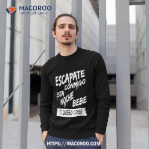 escapate conmigo esta noche bebe te quiero comer shirt sweatshirt 1