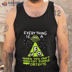 Everything Is Ufo A When You Can’t Identify Simple Objects Shirt 3 everything is ufo a when you cant identify simple objects shirt tank top