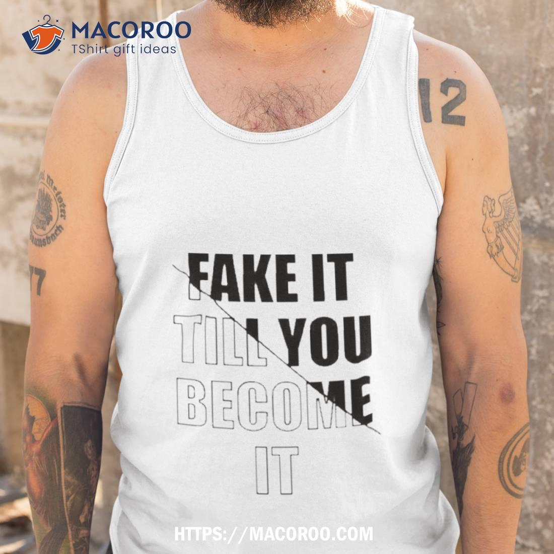 Fake It Till You Become Ishirt Fake It Till You Become Ishirt