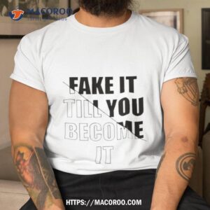 Fake It Till You Become Ishirt