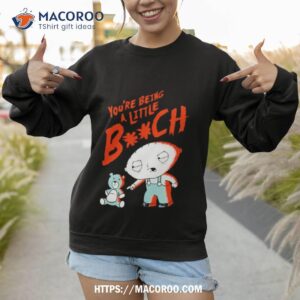 family guy you re being a little bitch shirt sweatshirt