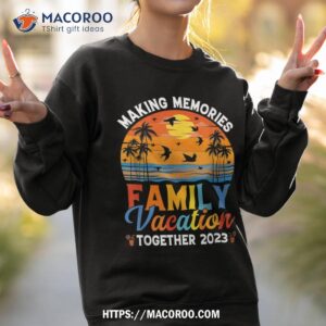 family vacation 2023 making memories together shirt sweatshirt 2