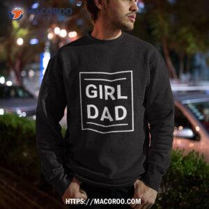 father of girls proud new girl dad father s day gift shirt sweatshirt