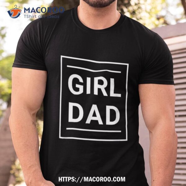 Father Of Girls – Proud New Girl Dad Father’s Day Gift Shirt